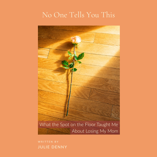 No One Tells You This: What the Spot on the Floor Taught Me About Losing My Mom